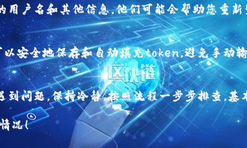 如果您在使用某个应用或服务时遇到“token丢失”的问题，通常是由于身份验证令牌（token）失效或未正确输入引起的。以下是一些可以尝试的步骤和解决方案，以帮助您恢复或者重新输入token：

1. 理解Token的作用
首先，让我们了解一下token是什么。token 是一种用于身份验证的安全凭证，通常在用户登录时生成，用于确认用户的身份。token 的丢失可能导致您无法访问某些服务或功能。

2. 检查输入方式
如果您之前有收到token，但现在输入时提示失效，首先检查输入方式。确保没有拼写错误，尤其是在符号和数字方面。很多时候，copy-paste过程中可能会多复制一些空格或其它不必要的字符。

3. 请看您的邮件或消息
如果token是通过邮件或短信发送给您的，回去查看一下那条信息。确保您使用的是最新的token，因为有些token具有时间限制，会在过期后失效。

4. 访问恢复页面
许多在线服务都有恢复选项，如果您遭遇token丢失，可以访问相关的恢复或重置页面。通常，这个选项会要求您输入一些身份验证的信息，比如注册邮箱或者手机号码，系统会向您发送一个新的token。

5. 清理缓存和Cookies
有时候，浏览器缓存或者Cookies可能会影响token的使用。试着清理浏览器的缓存和Cookies，查看是否能解决问题。你可以在浏览器设置中找到相关选项，删除后重新启动浏览器试试看。

6. 更换设备或浏览器
如果以上步骤都没有解决问题，尝试在另一台设备或者不同的浏览器上输入token。有可能是当前设备或浏览器出现了某些问题导致token无法被识别。

7. 联系客服支持
如果您仍然无法找回token，不妨考虑联系相关服务的客服支持。提供他们您的用户名和其他信息，他们可能会帮助您重新生成token或解决其他与token相关的问题。

8. 增加token的安全性
为了防止未来再次丢失token，建议您使用密码管理工具来管理token。这样可以安全地保存和自动填充token，避免手动输入时的错误。

总结
token丢失的问题并不罕见，但大多数情况下可以通过以上步骤解决。如果您遇到问题，保持冷静，按照流程一步步排查，基本都能找到解决方案。希望这些建议能帮到您，让您的在线体验更加顺畅！

如果您有特定的应用或服务的问题，需要更详细的信息，请提供具体的背景或情况！