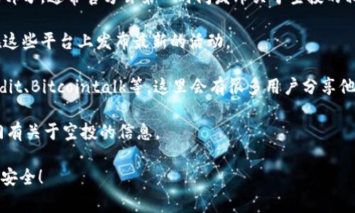 目前我无法访问外部网站以获取最新的信息或更新。然而，Tokenim钱包的空投信息通常可以在其官方网站、社交媒体平台（如Twitter、Telegram等）或相关的加密货币论坛上找到。

如果您对Tokenim钱包的空投感兴趣，建议您关注以下几步：

1. **官方渠道**：访问Tokenim的官方网站，查看是否有公告或新闻部分，通常官方会第一时间发布关于空投的相关信息。

2. **社交媒体**：关注Tokenim的钱包官方社交媒体账号，通常会在这些平台上发布最新的活动。

3. **加密货币社区**：参与相关的加密货币论坛或讨论组，例如Reddit、Bitcointalk等，这里会有很多用户分享他们所了解的空投信息。

4. **新闻网站**：定期浏览加密货币新闻网站，许多新闻网站会专门有关于空投的信息。

记得在参与任何空投之前，确保信息的可靠性，并注意保护个人资产安全！