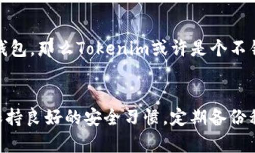 在讨论“Tokenim”和“Bitpie”哪个更好的问题时，我们需要考虑几个关键因素，包括用户体验、安全性、功能特点以及社区支持等。下面我将详细分析这两个钱包的优劣势，帮助你更好地做出决策。

一、Tokenim的概述
Tokenim是一款相对较新的数字资产钱包，主要致力于为用户提供便捷安全的资产管理服务。它支持多种主流币种，同时在用户体验和界面设计上也进行了，旨在吸引更多的新手用户。

Tokenim的优势
1. **用户友好界面**：Tokenim的设计，特别适合初学者。有很好的引导说明，让用户可以快速上手。
2. **多币种支持**：Tokenim支持的数字货币种类较多，用户可以在一个钱包中管理多种资产。
3. **安全性**：Tokenim采用了多重安全机制，包括私钥管理和双重身份验证，确保用户资产的安全性。

Tokenim的劣势
1. **知名度相对较低**：相比一些老牌钱包，Tokenim的用户基础和知名度还有待提升，可能在社区支持和资源分享上有所欠缺。
2. **功能不够丰富**：目前Tokenim的功能相对简单，缺乏一些高级功能，可能不满足更高阶用户的需求。

二、Bitpie的概述
Bitpie是一款老牌数字资产钱包，成立较早，用户基础较为庞大。它除了支持多种数字货币外，还提供了丰富的功能，比如交易所接入、信息提醒等，较为全面。

Bitpie的优势
1. **成熟的生态系统**：Bitpie的用户群体大，社区活跃，用户可以轻松找到相关的资源和支持。
2. **丰富的功能**：Bitpie除了基本的资产管理功能外，还提供了多种增值服务，例如交易场所接入，用户可以直接在钱包中完成交易。
3. **强大的安全性**：Bitpie也采取了多重安全保护措施，确保用户资产的安全，比如硬件加密钱包的支持等。

Bitpie的劣势
1. **界面复杂**：对于初学者来说，Bitpie可能显得有些复杂，尤其是界面较为繁琐，用户上手需要花费一些时间。
2. **资源占用大**：有些用户反映Bitpie在手机上运行时会占用较多的系统资源，可能会影响手机的流畅度。

三、哪个更好？
选择Tokenim还是Bitpie，实际上要根据你的需求和使用习惯来决定。如果你是一个新手，寻求一个简单易操作的钱包，那么Tokenim或许是个不错的选择。反之，如果你是一个有一定经验的用户，想要更强大的功能和更广泛的支持，那么Bitpie可能会更适合你。

四、总结
总的来说，Tokenim和Bitpie各有千秋，选择哪个钱包更好，主要还是要看你的个人需求。无论选择哪款钱包，记得保持良好的安全习惯，定期备份私钥及冷钱包保存重要资产，确保你的数字财产安全。