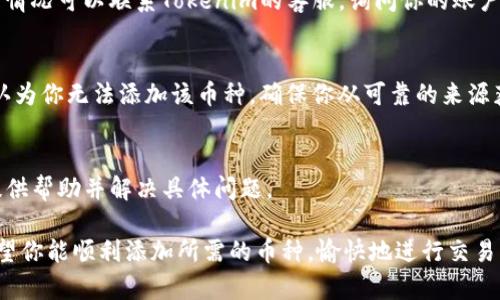 在使用Tokenim添加币种时，可能会遇到各种问题。下面是一些可能的原因以及解决方法，希望能帮助到你。

1. 币种不在支持列表中
首先，确保你想要添加的币种在Tokenim的支持列表中。Tokenim通常会支持一些主流的加密货币，但如果你想添加的新币不存在，就无法添加了。这时候，你可以查看Tokenim的官方公告或者社区动态，了解他们是否计划支持新的币种。 

2. 网络问题
有时候，无法添加币种可能和网络连接有关。检查你的网络连接是否正常，确保没有掉线或信号不稳定的问题。如果网速慢，可能会导致添加币种的请求超时。这时可以尝试刷新页面或者重启网络。 

3. 系统维护
Tokenim有时会进行系统维护，这会暂时影响其功能。如果你在特定时间遇到添加币种的问题，建议稍后再试。官方通常会提前公告计划中的维护时间，可以关注他们的社交媒体或者官方网站。

4. 应用版本问题
确保你使用的是最新版本的Tokenim。如果软件版本过旧，可能会出现兼容性的问题，因此无法顺利添加币种。尝试更新一下应用，看看问题是否解决。

5. 权限设置
检查你的账户权限。某些情况下，如果你的账户权限有限，可能会影响你添加新币种的能力。这种情况可以联系Tokenim的客服，询问你的账户状态以及是否有权限问题。

6. 币种信息错误
在添加币种时，一定要仔细核对你输入的信息，比如合约地址、符号等。如果输入错误，系统就会认为你无法添加该币种。确保你从可靠的来源获取信息，避免输入信息的错误。

7. 客服支持
如果尝试了以上方法仍然无法添加币种，建议直接联系Tokenim的客服。他们通常很乐意为你提供帮助并解决具体问题。

总之，添加币种的过程有时可能会遇到麻烦，但大部分问题都可以通过上述方法得到解决哦！希望你能顺利添加所需的币种，愉快地进行交易！如果你还有其他问题，随时可以问我！
