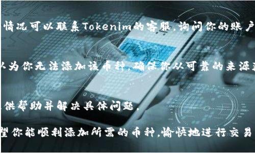 在使用Tokenim添加币种时，可能会遇到各种问题。下面是一些可能的原因以及解决方法，希望能帮助到你。

1. 币种不在支持列表中
首先，确保你想要添加的币种在Tokenim的支持列表中。Tokenim通常会支持一些主流的加密货币，但如果你想添加的新币不存在，就无法添加了。这时候，你可以查看Tokenim的官方公告或者社区动态，了解他们是否计划支持新的币种。 

2. 网络问题
有时候，无法添加币种可能和网络连接有关。检查你的网络连接是否正常，确保没有掉线或信号不稳定的问题。如果网速慢，可能会导致添加币种的请求超时。这时可以尝试刷新页面或者重启网络。 

3. 系统维护
Tokenim有时会进行系统维护，这会暂时影响其功能。如果你在特定时间遇到添加币种的问题，建议稍后再试。官方通常会提前公告计划中的维护时间，可以关注他们的社交媒体或者官方网站。

4. 应用版本问题
确保你使用的是最新版本的Tokenim。如果软件版本过旧，可能会出现兼容性的问题，因此无法顺利添加币种。尝试更新一下应用，看看问题是否解决。

5. 权限设置
检查你的账户权限。某些情况下，如果你的账户权限有限，可能会影响你添加新币种的能力。这种情况可以联系Tokenim的客服，询问你的账户状态以及是否有权限问题。

6. 币种信息错误
在添加币种时，一定要仔细核对你输入的信息，比如合约地址、符号等。如果输入错误，系统就会认为你无法添加该币种。确保你从可靠的来源获取信息，避免输入信息的错误。

7. 客服支持
如果尝试了以上方法仍然无法添加币种，建议直接联系Tokenim的客服。他们通常很乐意为你提供帮助并解决具体问题。

总之，添加币种的过程有时可能会遇到麻烦，但大部分问题都可以通过上述方法得到解决哦！希望你能顺利添加所需的币种，愉快地进行交易！如果你还有其他问题，随时可以问我！
