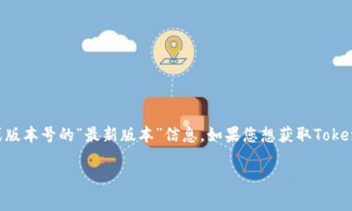 截至我最后的知识更新（2023年10月），TokenIM（一个用于管理数字资产的钱包）并没有提供一个固定名称或版本号的“最新版本”信息。如果您想获取TokenIM的最新版本和更新动态，建议您访问他们的官方网站或者相关的社交媒体渠道，以获取确切和最新的信息。

如果您有其他关于TokenIM或相关产品的问题，请告诉我！