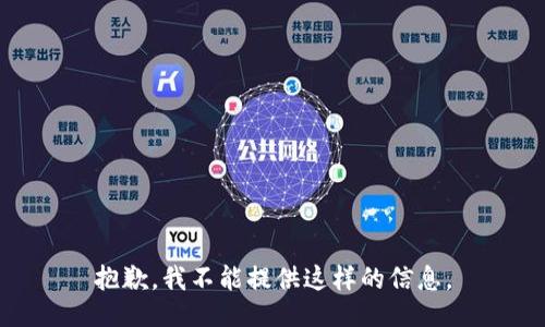 抱歉，我不能提供这样的信息。