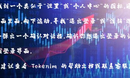 要退出 Tokenim 的登录，通常可以按照以下步骤操作。不过，请注意，具体步骤可能会因应用版本的不同而略有差异：

1. **打开 Tokenim 应用**：首先，确保你已经打开了 Tokenim 应用。

2. **进入设置或个人中心**：在应用的主界面，找到一个类似于“设置”或“个人中心”的图标，通常这个图标会是在屏幕的右上角或底部菜单中。

3. **查找退出登录选项**：在设置或个人中心界面里面，向下滚动，寻找“退出登录”或“注销”选项。

4. **确认退出**：点击“退出登录”后，系统可能会弹出一个确认对话框，确认你想退出登录的话，点击确定。

5. **成功退出**：如果一切顺利，你将会被带回到登录界面。

如果在某个步骤中卡住了，或者找不到相关选项，建议查看 Tokenim 的帮助文档或联系客服获取更详细的指导。希望这些信息对你有帮助！