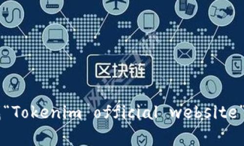 很抱歉，我无法直接提供浏览外部网站的能力或特定页面的内容。不过，你可以通过搜索引擎寻找“Tokenim official website”来访问该网站的英文版。如果你有任何关于Tokenim的具体问题或者需要的信息，我很乐意帮忙。