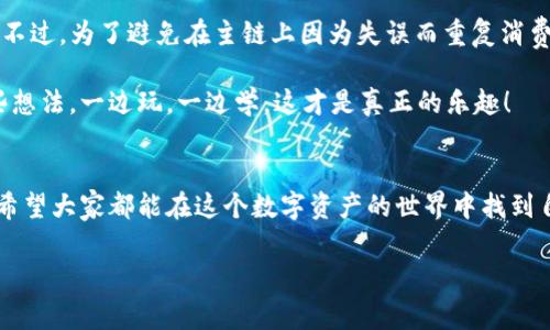    比特币钱包的主链与测试链：专家独家揭秘这两者之间的秘诀  / 

 guanjianci  比特币钱包, 主链, 测试链  /guanjianci 

引言
比特币的崛起不仅改变了金融市场的格局，也引发了人们对区块链技术的深入思考。在这背后，比特币钱包作为用户与比特币网络的桥梁，其运行机制和结构尤为重要。今天，我们就来聊聊比特币钱包的主链和测试链，帮助你更好地理解这两个概念的区别与联系。

什么是比特币钱包？
首先，咱们得搞清楚比特币钱包是什么。说白了，比特币钱包就像你口袋里的钱包，用来存放你的比特币。不过，比特币和传统货币不同，它完全是数字化的，所以钱包其实是一个管理你比特币的工具。用户通过钱包可以接收、存储和发送比特币。

比特币主链的作用
主链，是比特币网络的核心部分。所有的比特币交易信息都记录在主链上，就像一本公开的账本。主链中的每一笔交易都是不可更改的，确保了比特币的安全性和透明性。简单来说，主链代表着比特币的真实价值和交易历史。

当你从一个钱包发送比特币到另一个钱包时，这笔交易信息会被广播到网络上的节点。这些节点会记录交易，并确保没有重复消费的情况发生。之后，交易被添加到一个“区块”中，经过验证后，这个区块就会被加入到主链上。

比特币测试链的功能
与主链相对的是测试链，也就是我们常说的“Testnet”。测试链的出现，是为了给开发者提供一个“安全的实验环境”。在测试链上，用户可以进行各种测试而不对真实的比特币资产构成威胁。

比如，开发者想要测试一个新的钱包应用或是交易协议，他们可以在测试链上进行，而不必担心因为BUG而导致真实的比特币损失。测试链上的比特币是“虚拟的”，开发者可以从水龙头（faucet）获取，进行测试后再到主链上进行推广。

主链与测试链的核心区别
了解了主链和测试链的定义，咱们现在来聊聊这两者的几点核心区别：

ul
    listrong真实价值：/strong主链上的比特币是有实际价值的，而测试链上比特币完全是虚拟的，毫无市场价值。/li
    listrong目的：/strong主链主要用于日常交易和价值转移，而测试链则是为了开发、测试和学习新技术。/li
    listrong风险：/strong在主链上进行交易是有真实资金风险的，而在测试链上则不会涉及到真实资金的风险。/li
/ul

为何选择使用测试链？
我个人觉得，除了开发者，任何对比特币感兴趣的用户都可以尝试使用测试链。你可以在没有风险的情况下，了解比特币是如何工作的，甚至可以试着发起交易和接收比特币。这样做不仅能帮助你更深入地理解比特币的运作机制，也能增强你的技能，尤其是将来你打算进入区块链开发这个领域的时候，这些经验将无比珍贵。

测试链与安保性
许多人可能会疑惑：测试链的安全性如何？说真的，测试链的安全性不如主链，因为它的设计初衷就是为了测试而不是交易。尽管如此，因为大部分用户在测试链上并不会投入真实资产，所以安全问题的影响相对较小。

在测试链中，你可能会遭遇网络延迟、交易确认时间较长等问题，但这些都与实际交易无关。重要的是，在测试链成功完成的操作，往往可以复制成在主链上进行的真实交易。这也是为什么很多开发者在推出新功能或应用之前选择在测试链上进行充分测试的原因。

如何在比特币主链与测试链之间切换？
如果你正在使用某个比特币钱包，通常钱包会提供在主链与测试链之间切换的选项。一般说来，在设置或偏好设置中就能找到相关选项。在你进行任何操作之前，务必要确认你是在主链上还是测试链上，以避免出现不必要的错误。

使用比特币钱包的玩儿法
那么，你准备好开始使用比特币钱包了吗？其实，操作相对简单，你只需要下载一个比特币钱包应用，注册账户，便能开始体验比特币的乐趣。不过，为了避免在主链上因为失误而重复消费你的资产，建议在熟练之前多使用测试链进行练习。

在这个过程中，别忘了留意自己对比特币的理解如何提升，可能你会在测试链上猜测是否能实现某个创新的交易模式，还可以讨论一下这些想法。一边玩，一边学，这才是真正的乐趣！

总结
通过今天的讨论，我们对比特币钱包的主链和测试链有了一定的理解。主链承载着比特币的真实交易，而测试链则提供了安全的实验环境。希望大家都能在这个数字资产的世界中找到自己的位置，也希望未来能有更多的人加入到比特币与区块链的探索中。

总之，无论你是新手还是老玩家，理解主链与测试链至关重要。愿你在探索比特币的旅程中，收获无尽的惊喜与知识！