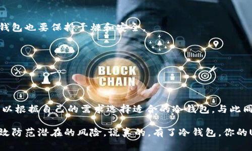 USDT冷钱包是指一种用于存储USDT（泰达币）这种加密货币的离线钱包。相较于热钱包（在线钱包），冷钱包没有直接连接到互联网，因而在安全性上通常更高，能够有效防止黑客攻击和网络盗窃。

### USDT冷钱包的特点

安全性高
冷钱包的最大优势就是安全。因为它在创建后并不需要连接互联网，你可以将它视作一个实体的保险箱。黑客无法在没有网络连接的情况下侵入你的钱包，所以冷钱包可以有效地保护用户的加密资产。

存储方式灵活
USDT冷钱包可以通过多种形式存在，比如硬件钱包、纸质钱包等。例如，硬件钱包通常以USB设备的形式存在，用户只需将其插入电脑进行交易，而纸质钱包则是将密钥和地址打印在纸上。你可以根据自身需求选择合适的存储方式。

便于长时间保存
如果你打算长期持有USDT，冷钱包是一个不错的选择。由于冷钱包不需经常性地进行联网操作，用户可以安心地将其保存在安全的地方，避免因频繁交易带来的风险。

### USDT冷钱包与热钱包的对比

什么是热钱包？
热钱包是指那些持续连接互联网的加密货币钱包。虽然热钱包提供了方便快捷的交易体验，但由于其始终在线的特性，相对容易受到黑客攻击和其他网络安全威胁。

安全性对比
对比冷钱包和热钱包，安全性绝对是冷钱包的强项。一旦你的USDT存储在热钱包中，黑客只需找到漏洞就能轻易地窃取你的资产。反之，冷钱包并不涉网，黑客无法直接获取钱包中的信息。

使用便捷性对比
不过，从便捷性来说，热钱包更胜一筹。热钱包支持快速交易，最适合频繁交易的用户。而冷钱包虽然安全，但在进行交易时相对繁琐，需要先连接设备或找出纸质钱包。

### 如何选择USDT冷钱包

根据需求选择
选择冷钱包时，首先要考虑自己的需求。如果你打算长期保存USDT，那么硬件钱包可能是最好的选择。而如果你只是偶尔使用，纸质钱包可能会更合适，因为它不需要额外的设备。

厂商信誉
不管你选择什么形式的冷钱包，都要确保选择知名品牌的产品。大品牌通常会提供更好的安全性和服务，避免因选择低质量产品而导致资产损失。

个人的安全习惯
在使用冷钱包时，养成良好的安全习惯也至关重要。比如，不要将冷钱包的私钥随意分享，定期检查钱包的安全情况等。

### USDT冷钱包的使用方法

设置硬件钱包
首先，购买一个可信赖的硬件钱包品牌。接着按照说明书进行设置，通常需要安装相应的软件并创建一个新的账户。在这个过程中，请务必记下你的恢复词（通常是一组助记词），因为这在你更换设备或恢复账户时非常关键。

创建纸质钱包
要创建纸质钱包，你可以使用一些在线生成器，但要确保这些生成器是安全的。生成后，请务必将纸质钱包保存在安全的位置，比如保险箱或防火的地方。

### 维护和管理冷钱包

定期检查
即使冷钱包的安全性很高，定期检查也是必要的。确保你的硬件钱包没有出现硬件故障，纸质钱包也要保持干燥和安全。

备份重要信息
备份你的密钥和恢复词，以防丢失或损毁。再次强调，备份资料要存放在安全的位置.

### 结语

总的来说，USDT冷钱包为用户提供了一个安全高效的存储选项。通过灵活的存储方式，用户可以根据自己的需求选择适合的冷钱包。与此同时，通过选择高信誉度的品牌和养成良好的安全习惯，可以让你的数字资产得到更好的保护。

最后，确保你了解冷钱包的使用和管理，这样才能够在享受加密货币带来便利的同时，也能有效防范潜在的风险。说真的，有了冷钱包，你的USDT才真正算是“稳妥”了。
