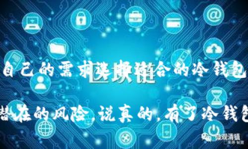 USDT冷钱包是指一种用于存储USDT（泰达币）这种加密货币的离线钱包。相较于热钱包（在线钱包），冷钱包没有直接连接到互联网，因而在安全性上通常更高，能够有效防止黑客攻击和网络盗窃。

### USDT冷钱包的特点

安全性高
冷钱包的最大优势就是安全。因为它在创建后并不需要连接互联网，你可以将它视作一个实体的保险箱。黑客无法在没有网络连接的情况下侵入你的钱包，所以冷钱包可以有效地保护用户的加密资产。

存储方式灵活
USDT冷钱包可以通过多种形式存在，比如硬件钱包、纸质钱包等。例如，硬件钱包通常以USB设备的形式存在，用户只需将其插入电脑进行交易，而纸质钱包则是将密钥和地址打印在纸上。你可以根据自身需求选择合适的存储方式。

便于长时间保存
如果你打算长期持有USDT，冷钱包是一个不错的选择。由于冷钱包不需经常性地进行联网操作，用户可以安心地将其保存在安全的地方，避免因频繁交易带来的风险。

### USDT冷钱包与热钱包的对比

什么是热钱包？
热钱包是指那些持续连接互联网的加密货币钱包。虽然热钱包提供了方便快捷的交易体验，但由于其始终在线的特性，相对容易受到黑客攻击和其他网络安全威胁。

安全性对比
对比冷钱包和热钱包，安全性绝对是冷钱包的强项。一旦你的USDT存储在热钱包中，黑客只需找到漏洞就能轻易地窃取你的资产。反之，冷钱包并不涉网，黑客无法直接获取钱包中的信息。

使用便捷性对比
不过，从便捷性来说，热钱包更胜一筹。热钱包支持快速交易，最适合频繁交易的用户。而冷钱包虽然安全，但在进行交易时相对繁琐，需要先连接设备或找出纸质钱包。

### 如何选择USDT冷钱包

根据需求选择
选择冷钱包时，首先要考虑自己的需求。如果你打算长期保存USDT，那么硬件钱包可能是最好的选择。而如果你只是偶尔使用，纸质钱包可能会更合适，因为它不需要额外的设备。

厂商信誉
不管你选择什么形式的冷钱包，都要确保选择知名品牌的产品。大品牌通常会提供更好的安全性和服务，避免因选择低质量产品而导致资产损失。

个人的安全习惯
在使用冷钱包时，养成良好的安全习惯也至关重要。比如，不要将冷钱包的私钥随意分享，定期检查钱包的安全情况等。

### USDT冷钱包的使用方法

设置硬件钱包
首先，购买一个可信赖的硬件钱包品牌。接着按照说明书进行设置，通常需要安装相应的软件并创建一个新的账户。在这个过程中，请务必记下你的恢复词（通常是一组助记词），因为这在你更换设备或恢复账户时非常关键。

创建纸质钱包
要创建纸质钱包，你可以使用一些在线生成器，但要确保这些生成器是安全的。生成后，请务必将纸质钱包保存在安全的位置，比如保险箱或防火的地方。

### 维护和管理冷钱包

定期检查
即使冷钱包的安全性很高，定期检查也是必要的。确保你的硬件钱包没有出现硬件故障，纸质钱包也要保持干燥和安全。

备份重要信息
备份你的密钥和恢复词，以防丢失或损毁。再次强调，备份资料要存放在安全的位置.

### 结语

总的来说，USDT冷钱包为用户提供了一个安全高效的存储选项。通过灵活的存储方式，用户可以根据自己的需求选择适合的冷钱包。与此同时，通过选择高信誉度的品牌和养成良好的安全习惯，可以让你的数字资产得到更好的保护。

最后，确保你了解冷钱包的使用和管理，这样才能够在享受加密货币带来便利的同时，也能有效防范潜在的风险。说真的，有了冷钱包，你的USDT才真正算是“稳妥”了。