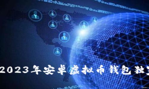 专家揭示：2023年安卓虚拟币钱包独家下载秘诀
