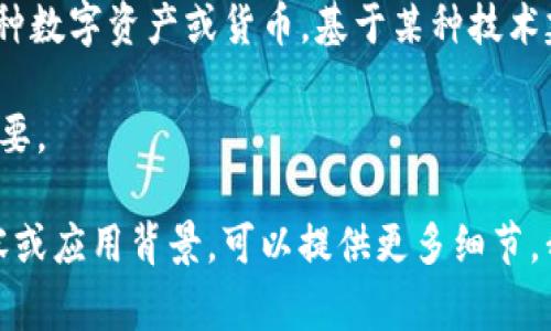 Tokenim 是一个涉及区块链和加密货币的术语，但这个词本身并没有广泛或公认的定义。通常情况下，“token”在区块链世界中指的是一种数字资产或货币，基于某种技术建立，并且可以在特定的区块链上进行交易或使用。不同的 token 可能会有不同的功能，比如作为交易媒介、代表某种资产或是用于治理。

如果你在寻找“Tokenim”的具体定义或应用背景，它可能是某个项目、平台或特定服务的名称。在这种情况下，了解该词的上下文会非常重要。

如需进一步了解某个具体的项目或应用程序，建议查阅相关的官方网站或社交媒体渠道，以获得最新的信息和动态。 如果你有特定的内容或应用背景，可以提供更多细节，我会更乐意为你进行深入的分析或者解答。