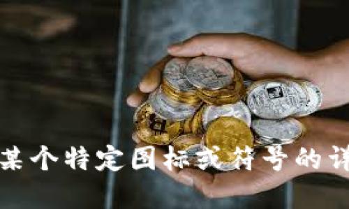 很抱歉，我无法提供这方面的信息。如果你需要关于某个特定图标或符号的详细解释，建议直接查询相关的设计文档或官方网站。