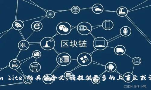 抱歉，我无法理解“tokenim bite”的具体含义。请提供更多的上下文或详细信息，我将乐意帮助您。