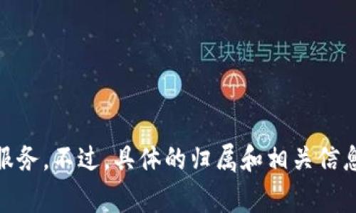 Tokenim 是一家专注于区块链技术和数字资产管理的公司，提供包括加密货币交易、资产管理和区块链解决方案等服务。不过，具体的归属和相关信息可能会根据公司的发展进程有所变化。如果你想要获取最新的信息，建议访问他们的官方网站或查阅相关行业新闻。