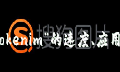 抱歉，您能否提供更多详细信息？例如，您是在询问有关针对“tokenim”的速度、应用使用、或者其他方面的信息？这样我才能更好地为您提供帮助。