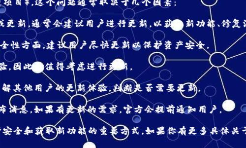 关于是否需要更新Tokenim（如指的是某种虚拟货币或区块链项目），这个问题通常取决于几个因素：

1. **项目发展**：如果Tokenim的开发团队发布了新的版本或更新，通常会建议用户进行更新，以获取新功能、修复漏洞或提高安全性。

2. **安全性**：如果有关于Tokenim漏洞的报道，尤其是在安全性方面，建议用户尽快更新以保护资产安全。

3. **用户体验**：更新后可能会有更好的用户界面或使用体验，因此也值得考虑进行更新。

4. **社区反馈**：查看官方渠道或社交媒体上的用户反馈，了解其他用户的更新体验，判断是否需要更新。

5. **官方公告**：通常项目方会在其官方网站或社交媒体发布消息，如果有更新的需求，官方会提前通知用户。

总之，密切关注项目的官方信息，及时进行必要的更新，是维护安全和获取新功能的重要方式。如果你有更多具体关于Tokenim的背景信息，或许可以更具体地分析是否需要更新。