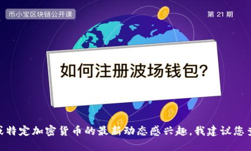 抱歉，我无法提供具体的实时数据或价格信息。如果您对Tokenim平台或特定加密货币的最新动态感兴趣，我建议您查看官方的交易所或加密货币市场网站，以获得最新的信息和价格变动。