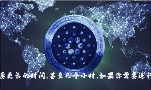 tokenim的打包时间因多个因素而异，例如项目的复杂性、打包内容的大小以及网络速度等。通常情况下，简单的项目打包可能只需几分钟，而较复杂或大型的项目则可能需要更长的时间，甚至几个小时。如果你需要进行具体的操作，建议查看项目的文档或咨询相关的视频教程，了解如何高效地进行打包。同时，如果遇到问题，加入相关的社区或论坛，向其他开发者请教也是一个不错的选择。
