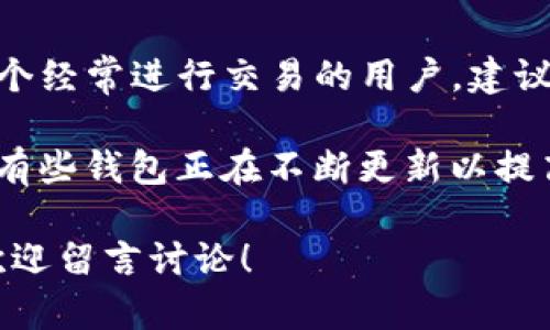 Tokenim钱包与交易所互通性解析

在数字货币的世界中，虽然你可能听说过Tokenim钱包，但很多人并不知道它是否能与主流交易所互通。说实话，这个问题的答案并不是那么简单。今天，我们就来深入探讨一下Tokenim钱包的特性，以及它与各种交易所的连接能力。

什么是Tokenim钱包？

首先，Tokenim钱包是一种加密货币钱包，它允许用户存储、管理和交易不同种类的数字资产。与传统的钱包相比，Tokenim钱包的优势在于它支持多种加密货币的管理，用户可以在一个平台上管理他们所有的资产。

Tokenim钱包的用户界面友好，易于操作，无论是新手还是经验丰富的用户都能较快上手。同时，它也提供了一些安全特性，比如私钥加密和多重认证，确保用户的资产安全。

交易所互通的必要性

数字货币交易过程中，用户通常需要将资金从钱包转移到交易所，以进行买卖交易。为了最大限度地利用市场的波动，迅速的资金流动是非常重要的。因此，钱包和交易所之间的互通能力可以说是一个决定性因素。

许多交易所都提供API接口，方便用户将钱包中的资产快速转移到交易所进行交易。这一点对于活跃交易者尤其重要，他们需要随时能够把握市场的每一个机会。

Tokenim钱包与交易所的兼容性

Tokenim钱包是否能够与各大交易所互通？实际上，Tokenim的互通性取决于多个因素，包括其支持的币种、交易所的API接口、以及是否存在特定的协议或标准。

一些主流的交易所，如币安（Binance）、火币（Huobi），通常都支持多种主流数字货币的存入和提取。只要Tokenim钱包支持这些币种，理论上是可以互通的。不过，在实际操作中，具体的互通方法和速度则可能有所不同。

怎样实现Tokenim钱包和交易所的互通？

为了将Tokenim钱包中的资产转移到交易所，用户可以按照以下步骤进行。

ol
    listrong打开Tokenim钱包/strong：确保你能够顺利登录钱包，查看你的资产。/li
    listrong选择要转移的数字资产/strong：在钱包中找到你想要转移到交易所的数字货币，通常交易所都有相应的货币类型列表。/li
    listrong获取交易所的充值地址/strong：登录你的交易所账户，找到充值或存款选项，复制相应币种的钱包地址。/li
    listrong完成转账/strong：在Tokenim钱包中粘贴交易所提供的地址，然后确认转账金额，提交转账请求。/li
/ol

说真的，这个过程并不是特别复杂，但在进行转账时一定要小心，确认地址的准确性是极为关键的，一旦转账错误，资金可能会永久丢失。

总结与建议

总的来说，Tokenim钱包与交易所的互通性取决于所使用的交易所类型及其支持的币种。如果你是一个经常进行交易的用户，建议选择那些支持API接入的钱包和交易所，以提高资金转移的效率。

最后，关注最新的行业动态也是非常重要的，任何新兴的产品或技术都有可能改变市场的格局。例如，有些钱包正在不断更新以提高其与交易所的兼容性，因此保持信息的灵活性会让你在交易中占得先机。

希望通过这篇文章，你对Tokenim钱包的互通性有了更清晰的了解。如果还有其他问题或疑问，随时欢迎留言讨论！