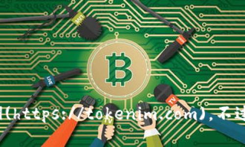 截至我的知识截止日期，Tokenim的官方网站地址是 [tokenim.com](https://tokenim.com)。不过，建议您在浏览器中验证这一信息，因为网站地址可能会随时间变化。