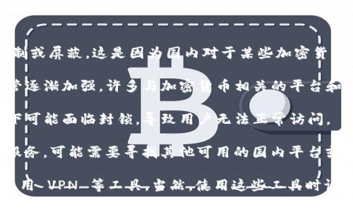 目前 TokenIM 在国内的访问可能会受到一些限制或屏蔽，这是因为国内对于某些加密货币服务和平台的监管政策较为严格。具体原因包括：

1. **政策限制**：中国政府对加密货币交易的监管逐渐加强，许多与加密货币相关的平台和服务在国内被限制访问。
   
2. **网络封锁**：部分国际服务在国内网络环境下可能面临封锁，导致用户无法正常访问。

3. **替代方案**：如果你需要类似 TokenIM 的服务，可能需要寻找其他可用的国内平台或者获取一些替代工具。

如果你在寻找翻墙方案或者解锁服务，可以考虑使用 VPN 等工具，当然，使用这些工具时请务必遵循当地法律法规。