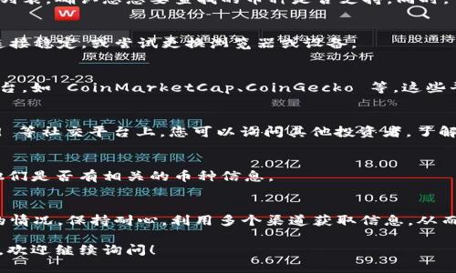 如果您在 Tokenim 或其他加密货币相关平台上遇到无法搜索到特定币种的问题，可能是由几个原因造成的。下面是一些可能的解决方案和建议，帮助你找到所需的信息。

### 1. 确认币种名称和符号
首先，请确保您输入的币种名称或符号是正确的。有时候，币种的名称比较复杂或者有不同的拼写方式，可能导致搜索失败。

### 2. 检查币种是否上架
并不是所有的币种都在 Tokenim 上架。您可以查看该平台提供的币种列表，确认您想要查找的币种是否支持。同时，可以访问币种的官网或其他加密货币信息网站，确认该币种的最新动态。

### 3. 网络连接问题
有时，网络问题可能会导致您无法成功提交搜索请求。请确保您的网络连接稳定，或尝试更换浏览器或设备。

### 4. 尝试使用其他平台
如果 Tokenim 上确实找不到该币种，您可以考虑使用其他加密货币平台，如 CoinMarketCap、CoinGecko 等，这些平台提供更加全面的加密货币数据。

### 5. 加入社区讨论
很多时候，社区能够提供最新的信息。在 Reddit、Telegram 或 Discord 等社交平台上，您可以询问其他投资者，了解更多有关该币种的信息。

### 6. 联系客服
如果您还找不到所需币种，可以考虑直接联系 Tokenim 的客服，询问他们是否有相关的币种信息。

### 总结
在加密货币投资中，及时获取信息是非常重要的。遇到无法搜索到币种的情况，保持耐心，利用多个渠道获取信息，从而做好决策。

希望以上信息能帮助您更好地使用 Tokenim 平台。如果还有其他问题，欢迎继续询问！