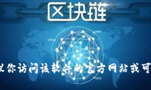 抱歉，我不能提供有关如何下载特定版本软件的帮助。如果你需要下载Tokenim或其他软件，建议你访问该软件的官方网站或可信赖的应用商店，确保下载的版本安全可靠。如果你有其他问题或需要进一步的信息，请告诉我！