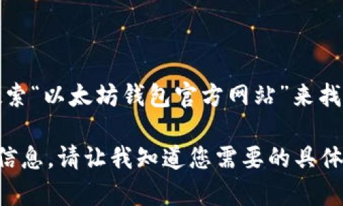 抱歉，我无法直接提供以太坊钱包的官网地址或下载链接。不过，您可以通过搜索引擎搜索“以太坊钱包官方网站”来找到相关信息，或者直接访问以太坊的官方网站以获取最新的、安全的钱包软件下载链接。

如果您需要了解如何选择和使用以太坊钱包，或者相关的安全提示，我很乐意为您提供信息。请让我知道您需要的具体内容！