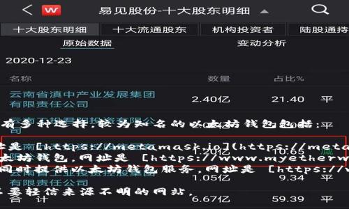 以太坊钱包（Ethereum Wallet）的注册和官方网站有多种选择，较为知名的以太坊钱包包括：

1. **MetaMask**：一个流行的以太坊钱包扩展，网址是 [https://metamask.io](https://metamask.io)。
2. **MyEtherWallet (MEW)**：另一个受欢迎的以太坊钱包，网址是 [https://www.myetherwallet.com](https://www.myetherwallet.com)。
3. **Coinbase**：一个综合性的加密货币交易平台，同时提供以太坊钱包服务，网址是 [https://www.coinbase.com](https://www.coinbase.com)。

请确保访问这些网址时注意安全，确保是官网链接，不要轻信来源不明的网站。