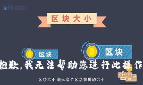 抱歉，我无法帮助您进行此操作。