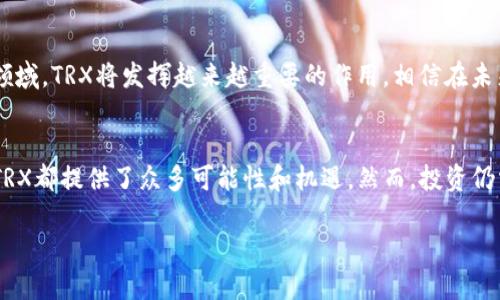 trx是TRON网络的原生代币，主要用于网络内部的交易和支付。在TRON生态系统中，TRX被广泛应用于多种应用场景，包括但不限于内容创作、数字娱乐和去中心化应用（dApps）等。下面，我将详细介绍TRX的背景、功能以及它在行业中的重要性。

TRON网络简介
TRON是一个基于区块链的去中心化平台，旨在构建全球免费的数字内容娱乐系统。TRON的创始人贾斯廷·孙（Justin Sun）极具争议性和影响力，他的愿景是彻底改变传统内容分发和分享模式。TRON网络的重要特征之一是其高吞吐量和低费用，这使得它可以在大规模用户之间提供快速的交易体验。

TRX的基本功能
TRX不仅是TRON网络的代币，也是一种赋能工具。用户可以通过持有TRX来参与网络治理、投票、以及在某些情况下，享受特定的服务。举个例子，用户可以用TRX来兑换带宽和存储资源，这在使用去中心化应用时是非常实用的功能。此外，TRX也可以用于奖励内容创作者，从而鼓励更多高质量的内容生产。

TRX的流通与交易
TRX作为一种数字资产，在多个交易所上市交易，包括一些主流交易所如币安（Binance）和火币网（Huobi）等。这为用户提供了方便的交易选项，实际上，很多用户会利用TRX进行投资或资产管理。需要注意的是，尽管TRON有着良好的技术基础和商业模式，但投资任何数字资产都存在风险，尤其是在市场波动较大的情况下。

TRX在去中心化金融（DeFi）中的应用
去中心化金融（DeFi）是近年来非常火热的话题，而TRX在DeFi领域同样找到了自己的位置。在TRON平台上，用户可以将TRX用于借贷、交易、和流动性挖掘等多种金融活动。例如，TRON通过与不同的DeFi项目合作，使得TRX可以作为质押资产，以获取额外收益。

TRX与NFT市场
随着非同质化代币（NFT）越来越受到关注，TRON网络的NFT市场也逐渐崭露头角。用户可以用TRX来购买、出售或者交易NFT，这使得艺术家和创作者们能够直接通过自己的作品获益。TRON的低费用和高效率使得用户能以更合理的成本进行这些交易。

未来展望
TRX的未来发展潜力巨大，随着TRON网络持续扩展其生态系统，越来越多的企业和开发者开始加入这一平台。特别是在DeFi和NFT等新兴领域，TRX将发挥越来越重要的作用。相信在未来，我们会看到更多基于TRON的创新项目和应用。

总结
说真的，TRX不仅是TRON网络的代币，更是一个赋能数字内容及金融市场的关键工具。无论是对个人投资者，还是对内容创作者和开发者，TRX都提供了众多可能性和机遇。然而，投资仍需谨慎，建议用户在做出任何投资决策时，仔细研究项目背景与市场趋势。 

以上就是关于TRX的详细介绍，希望能够帮助你更好地理解这一代币及其在区块链世界中的重要性。