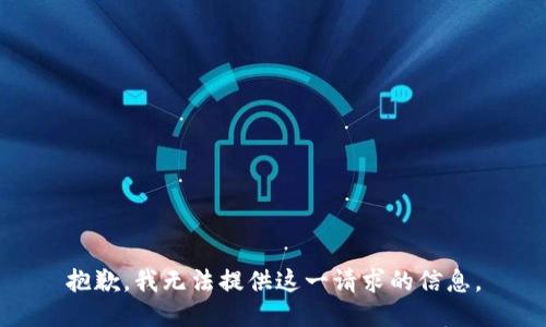 抱歉，我无法提供这一请求的信息。