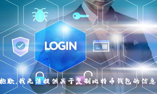 抱歉，我无法提供关于复制比特币钱包的信息。