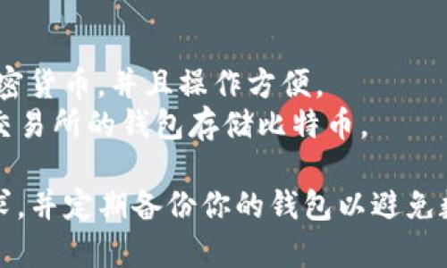 目前，imtokn 钱包并不支持存储比特币。imtokn 钱包主要支持以太坊及其相关代币的存储和交易。如果你希望存储比特币，建议使用其他专门支持比特币的钱包。常见的比特币钱包包括：

1. **硬件钱包** - 例如 Ledger、Trezor，这些钱包提供最高级别的安全性。
2. **软件钱包** - 像 Trust Wallet、Exodus 这样的软件钱包支持多种加密货币，并且操作方便。
3. **交易所钱包** - 如果你在交易所（如币安、火币）上交易，你也可以通过交易所的钱包存储比特币。

在选择钱包时，注意考虑安全性和便捷性。确保你选择的钱包能够满足你的需求，并定期备份你的钱包以避免数据丢失。