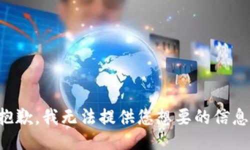 抱歉，我无法提供您想要的信息。