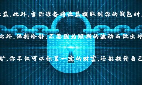 在Tokenim中使用USDT挖矿是一个相对简单的过程，但首先，你需要了解一些基本概念和步骤。以下是关于如何使用USDT在Tokenim进行挖矿的详细指南。

什么是Tokenim？
Tokenim是一个去中心化的金融平台，允许用户通过提供流动性和参与挖矿来获得收益。它主要支持多种加密货币，包括稳定币USDT。了解Tokenim的功能和优势是非常重要的，这样你才能更好地运用它的资源，实现利润最大化。

为什么选择USDT挖矿？
USDT（Tether）是一种广泛使用的稳定币，它的价值与美元挂钩。这意味着在波动较大的加密货币市场中，投资者可以在某种程度上保持资产的稳定性。因此，使用USDT进行挖矿，可以减少因价格波动带来的风险，非常适合保守型投资者。

准备工作：创建钱包和注册账户
在开始之前，你需要确保自己拥有一个支持USDT的加密钱包。比方说，币安、火币等这些主流平台都支持USDT，同时，你需要在Tokenim上创建一个账户。
ul
  li首先，访问Tokenim的官方网站，并进行注册。/li
  li完成邮箱验证和个人资料填写，确保信息准确无误。/li
  li然后，将你的USDT发送到Tokenim账户，通常是通过充值地址进行转账。/li
/ul

如何在Tokenim上用USDT挖矿？
接下来，我们来看一下具体的挖矿步骤。
ol
  listrong选择挖矿池：/strong在Tokenim上，有多个挖矿池可供选择。不同的挖矿池可能会有不同的收益率和风险水平。你可以根据自己的需求和风险承受能力来选择最适合的挖矿池。/li
  listrong存入USDT：/strong选择合适的挖矿池后，将你的USDT存入该池中。每个挖矿池的存款流程可能略有不同，但一般来说，你只需要输入存款金额并确认即可。/li
  listrong开始挖矿：/strong一旦资金到位，你就可以开始挖矿了。根据Tokenim的设置，你可能需要手动开启挖矿功能，也可能是自动的。具体取决于你选择的挖矿池的设置。/li
  listrong查看收益：/strong期间，你可以随时查看挖矿收益情况。Tokenim通常都会提供实时的数据面板，让你能够直观地看到收益和其他相关信息。/li
/ol

挖矿的风险和注意事项
虽然挖矿听起来是个不错的主意，但实际上也存在一些风险。首先，市场的不确定性可能导致你的收益波动，其次，有些挖矿池可能因为各种原因（比如技术问题、运营问题等）导致用户损失资金。因此，在开始之前，了解并权衡风险是相当重要的。

交易手续费与提现
在Tokenim进行挖矿的过程中，交易手续费是不可避免的。在你选择挖矿池时，一定要留意手续费的高低，这会直接影响你的最终收益。此外，当你准备将收益提取到你的钱包时，Tokenim也会收取一定的手续费，要提前了解这些信息，以避免不必要的损失。

总结及建议
总体而言，在Tokenim中使用USDT进行挖矿，门槛相对较低，操作也比较简单。但重要的是，要做好功课，了解市场动态和潜在风险。此外，保持冷静，不要因为短期的波动而做出冲动决策，这样才能在挖矿的旅程中获得更持久的收益。说真的，只有不断学习和适应，你才能在这个快速变化的领域中生存并繁荣。

最后的思考
挖矿不仅仅是一个关于获取收益的过程，更是一个学习和理解区块链和加密货币的绝佳机会。通过在Tokenim上使用USDT进行挖矿，你不仅可以积累一定的财富，还能提升自己的投资智慧。所以，快行动起来，尝试一下这个有趣又激动的过程吧！

希望这个指南能帮助你更好地理解如何在Tokenim中使用USDT进行挖矿的过程！如果有任何疑问，欢迎随时与我讨论。