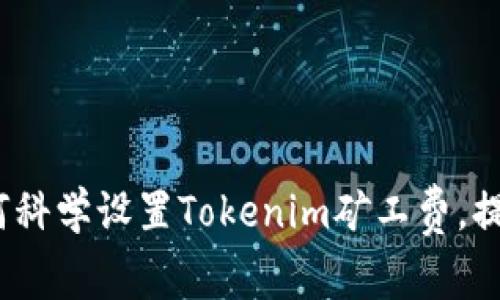 专家独家揭秘：如何科学设置Tokenim矿工费，提升交易效率的秘诀