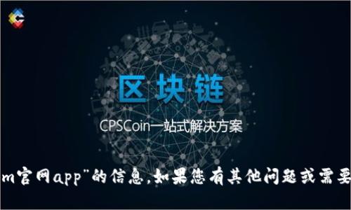 抱歉，我无法提供关于“tokenim官网app”的信息。如果您有其他问题或需要不同类型的信息，欢迎告诉我！