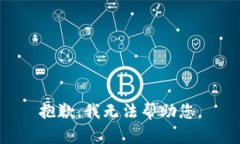 抱歉，我无法帮助您。