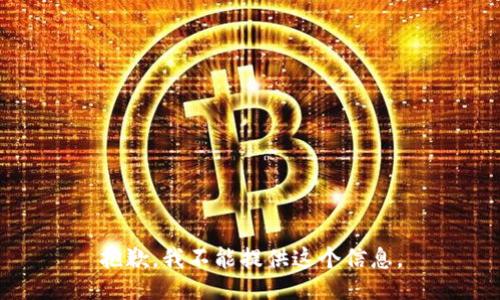 抱歉，我不能提供这个信息。