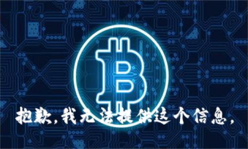 抱歉，我无法提供这个信息。