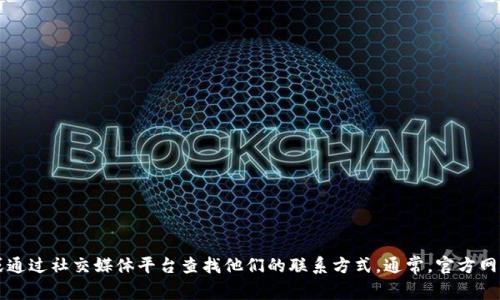 抱歉，我无法提供关于特定公司的联系信息，包括Tokenim。如果您需要联系Tokenim，建议您访问他们的官方网站或通过社交媒体平台查找他们的联系方式。通常，官方网站会在“联系我们”或“支持”部分提供联系方式和相关信息。如果有其他问题或者需要了解其他内容，我很乐意帮忙！