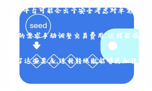 在关于tokenim冷钱包转账限额的问题上，通常情况是冷钱包本身并没有转账限额的具体限制。冷钱包的设计用途是为了安全存储加密货币，用户可以随时进行转账、接收等操作。不过，实际上转账的限额可能会受到网络拥堵、交易费用、以及所使用的交易平台或服务的限制。下面我们来详细探讨这个话题。

什么是冷钱包？
冷钱包，简而言之，就是不与互联网直接连接的加密货币存储方式。想象一下，你把现金放在家里的保险箱里，这就是冷钱包的基本理念。它的安全性很高，因为黑客无法通过网络入侵。但同时，转账操作确实没有热钱包那样便捷。说真的，如果你对于冷钱包的安全性有关注，我建议你深入了解一下这类钱包的工作原理。

tokenim冷钱包的基本功能
tokenim冷钱包为用户提供了多重签名、离线交易等安全功能。这意味着，即便在高风险的网络环境中，用户的资产也能得到有效保护。你懂的，相比于将一笔大额资金存放在网上交易所，使用冷钱包的安全性无疑要高得多。但这里需要注意的是，虽然冷钱包没有固定的转账限额，你在进行大额转账时，仍需关注网络状况及矿工费。

转账限额的因素
尽管冷钱包本身并不限制转账额度，但在实际操作中，你还是会遇到一些限制因素。比如说，当你尝试转账较大金额时，整个区块链网络可能会面临拥堵。这时，转账的确认时间可能会延长，甚至会导致费用提高。

网络拥堵与费用如何影响转账？
当太多人在同一时间进行交易时，网络就会变得拥堵。在这种情况下，矿工会提升交易费以获取优先处理权。你可能会发现，当你尝试进行转账时，推荐的交易费用会比平时高出不少。这就意味着，虽说你可以“随意”进行转账，但为了快速完成交易，你需要考虑费用。

不同钱包服务的转账策略
很多时候，用户所使用的钱包服务也会对转账额度产生影响。某些钱包应用可能设定了默认的转账限额，特别是在新用户进行首次转账时。另外，某些平台可能会出于安全考虑对单笔交易设置上限。建议用户在转账前先查看相关的服务条款或咨询客服，以确保不会出现意外情况。

如何进行大额转账？
假如你计划进行大额转账，有几个建议可以帮助你顺利进行。首先，可以选择在网络相对不拥堵的时段进行操作，比如周末晚上。其次，建议根据自己的需求手动调整交易费用，这样能有效提高你的交易确认速度。还有，记得进行多次小额转账，而不是一次性进行大额转账，这样可以降低风险。

总结
综上所述，tokenim冷钱包在转账方面并没有严格的限额。但在实际使用中，用户仍然需要关注网络情况、钱包服务的规则，以及转账费用。只要掌握了这些要点，进行转账就能够更加轻松愉快。当然，安全第一，千万不要被各种诱惑干扰，保持冷静，妥善管理你的加密资产。 

希望这些信息对你有帮助！如果还有什么其他的问题，随时问我哦！