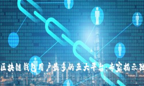 2023年区块链钱包用户最多的五大平台：专家揭示独家秘诀！