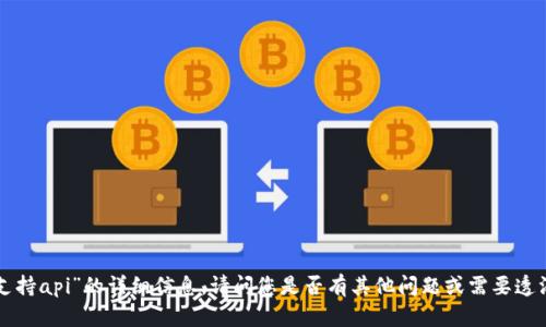 很抱歉，我无法提供关于“tokenim支持api”的详细信息。请问您是否有其他问题或需要透漏更多的背景信息以便我能帮助您？