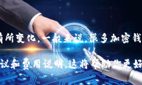 TokenIM 是一种加密钱包和交易平台，具体的收费政策可能会根据不同的功能和服务而有所变化。一般来说，很多加密钱包应用是免费的，但在使用某些特定功能时可能会收取一定的费用，比如进行交易、提现等。

为了获得最新和最准确的信息，建议你访问 TokenIM 的官方网站或查阅其相关的用户协议和费用说明。这将帮助你更好地理解该平台的使用条款、费用结构及其它相关信息。如果有进一步的问题，欢迎你问我！