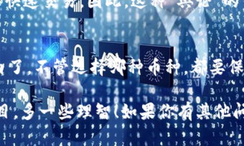 在谈论 Tokenim 转换的币是否会涨跌之前，我们先来了解一下什么是 Tokenim。Tokenim 是一种数字资产交易平台，通过它，用户可以将一种代币转换为另一种代币，这在加密货币市场上是一个普遍的功能。

市场因素对币价的影响
说真的，币价的波动是由多种因素造成的。首先，市场供需关系是决定价格最根本的因素。如果某个币的需求量增加，而其供应量相对稳定，那么这个币的价格就有可能上涨。相反，如果大量持有者决定将其出售，那么价格就可能下跌。

除了供需关系，市场情绪也会影响币价。一些旧币可能由于市场情绪而突然跑出“牛市”，但也可能因为恐慌而暴跌。就像日常生活中，我们总会看到热门话题轰动一下，但过了一段时间又没什么人提及，这种情绪的波动在加密货币市场往往表现得更加明显。

技术分析与基本面分析
除了市场情绪，我们还可以通过技术分析和基本面分析来预测币价的涨跌。技术分析是通过图表和历史数据来寻找价格走势的模式，而基本面分析则是看项目的内在价值，比如它的技术创新、团队背景、市场推广方案等等。

懂得技术分析的人通常会用一些指标，比如移动平均线（MA）、相对强弱指数（RSI）等来评估当前的市场状态。如果这些指标显示超买或超卖，可能会为投资者提供一些信号，指示他们是该入场还是离场。

Tokenim 的币种选择
关于 Tokenim 转换的币种，它能否涨跌很大程度取决于你所选择的币种。你选择的币种是什么？一些主流币种如比特币（Bitcoin）和以太坊（Ethereum）通常会相对稳定一些，因为它们的市场流动性和市值相对较高。而一些小币种或者新兴项目的波动性会比较大，投资者在操作前一定要做好调查与分析。

同样，币种的生态系统也十分重要。比如有些币种背后有强大的社区支持和发展团队，他们会持续进行技术改进和市场拓展，从而提高币种的使用价值和市场认可度。这些因素都可能直接影响币的涨跌。

情绪与新闻的影响
另外，新闻事件也会对币价有直接影响。比如政府对加密货币的监管政策、科技突破、新项目的上线，都会引发市场的反应。当这些信息曝光时，许多投资者会根据自己的判断作出快速反应，从而影响市场价格。

有时，看似小的新闻或者社交媒体的动态都有可能对某个币种造成重大影响。你知道，有些投资者就像情绪的“海盗”，看到风吹草动就开始快速交易。因此，这种“舆论”的引导下，币种的价格浮动也就是非常常态化的事情了。

总结：Tokenim 转币的收益机会
综上所述，Tokenim 转换的币确实可能会涨跌，而且波动性受多种因素影响，包括市场供需、技术分析、基本面情况以及突发新闻等等。说白了，不管选择哪种币种，都要保持警惕，做好功课，适时调整自己的投资策略。

当然，投资有风险，决策需谨慎，特别是在加密货币市场这样波动剧烈的环境中。希望这些建议能帮助到你，让你在投资的道路上少一些盲目，多一些理智！如果你有其他问题或者需要进一步探讨的内容，随时欢迎交流哦！