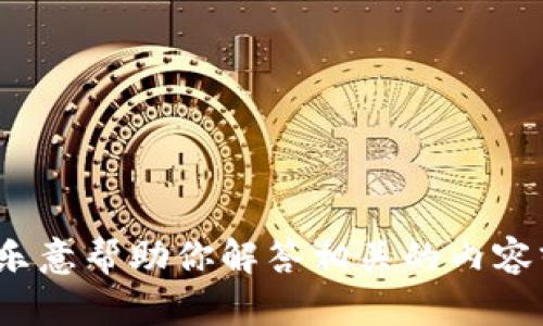 看起来你在问一个关于“tokenim”的问题。如果你能够提供更多的上下文或者明确的请求，我将很乐意帮助你解答相关的内容或提供你需要的信息。是否是想了解它的功能、使用方法，还是其他方面的内容呢？请补充一下信息！