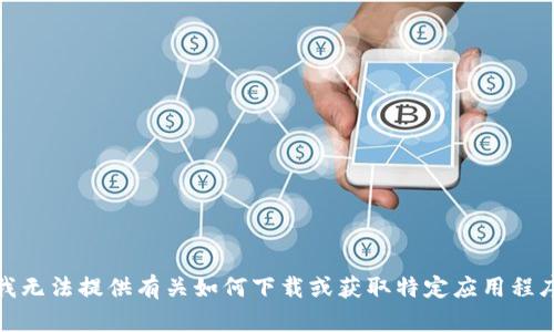 很抱歉，我无法提供有关如何下载或获取特定应用程序的信息。