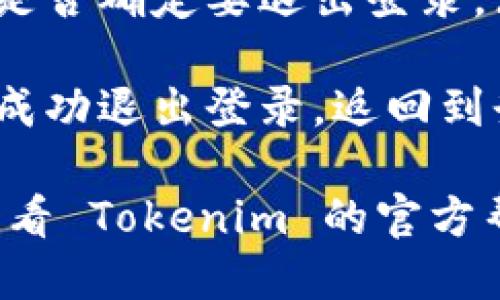 要退出 Tokenim 的登录，您可以按照以下步骤进行操作：

1. **打开 Tokenim 应用或网站**：首先，确保您已经在设备上打开了 Tokenim 平台。

2. **找到个人设置**：在页面的右上角或左侧菜单中，通常会有一个用户头像或者设置的图标。点击这个图标。

3. **选择退出登录**：在个人设置或用户菜单中，您会看到“退出登录”或类似的选项。点击这个选项。

4. **确认退出**：有时会弹出确认提示，询问您是否确定要退出登录。点击“确认”或“是”即可。

5. **成功退出**：完成以上步骤后，您应该会被成功退出登录，返回到登录页面。

如果您在这个过程中遇到了任何问题，建议您查看 Tokenim 的官方帮助文档或支持页面，以获取详细的帮助和指导。