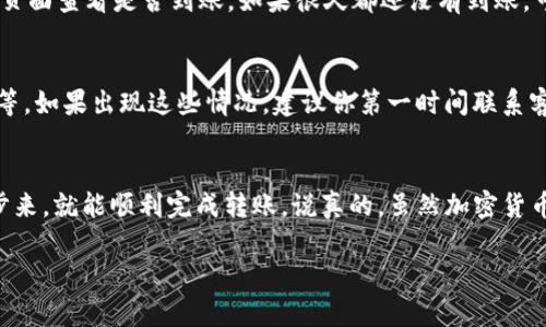 将Tokenim上的加密货币转到火币网的步骤一般包括以下几个方面。下面我将详细介绍这个过程。

1. 准备工作
首先，你需要确保自己在Tokenim和火币网都已经注册并完成身份验证。这些平台对新用户的注册和KYC（了解你的客户）流程通常会有要求。

2. 找到合适的转账币种
在Tokenim上，首先要确认你想要转账的币种。在选择转账币种时，要确保火币网支持此币种。通常情况下，主流币种如比特币（BTC）、以太坊（ETH）等都会被支持，但一些小币可能不行。

3. 获取火币网的提币地址
接下来，你需要登录火币网，找到“资产”或“钱包”选项，点击进入。在这里，你会看到“提币”“充值”等选项。你需要选择“充值”来获取你想要转账的币种的充值地址。
复制这个地址，你可能还需要选择具体的链（比如以太坊主网、C链等等），确保和Tokenim上转账的链是匹配的。

4. 登录Tokenim进行转账
然后，登录到Tokenim，找到你钱包中持有的币种。选择“转账”或“提币”选项。填写之前复制的火币网充值地址。确保在这里仔细核对地址，因为一旦转账，资金无法找回。
同时，输入你想要转账的数量。Tokenim可能会收取一定的网络手续费，所以在输入数量时，要考虑到这部分费用。

5. 确认并发送转账
最后，检查所有信息都正确无误后，点击“确认”或“发送”按钮。通常，你会收到一封确认邮件或者短信，让你确认这笔转账。在确认后，转账开始处理，这通常需要一些时间，具体时间取决于网络的拥堵情况。

6. 等待到账
转账完成后，耐心等待。这可能需要几分钟到几个小时不等。你可以在火币网的“资产”页面查看是否到账。如果很久都还没有到账，可以尝试在Tokenim查看转账状态。核对交易ID（TxID）是确认转账是否成功的好方法。

7. 处理常见问题
在转账过程中，可能会遇到一些常见的问题，比如：转账未到账、手续费不足、地址错误等。如果出现这些情况，建议你第一时间联系客服进行咨询。保持冷静，通常问题都能得到及时的解决。

总结
总的来说，将币从Tokenim转到火币网的流程其实很简单，只要按照上述步骤一步一步来，就能顺利完成转账。说真的，虽然加密货币交易可能会让一些人感到困惑，但熟悉流程后就会发现其实没有想象中的那么复杂。

希望这个指南对你有所帮助，转账顺利哦！如果还有其他问题，欢迎随时问我！